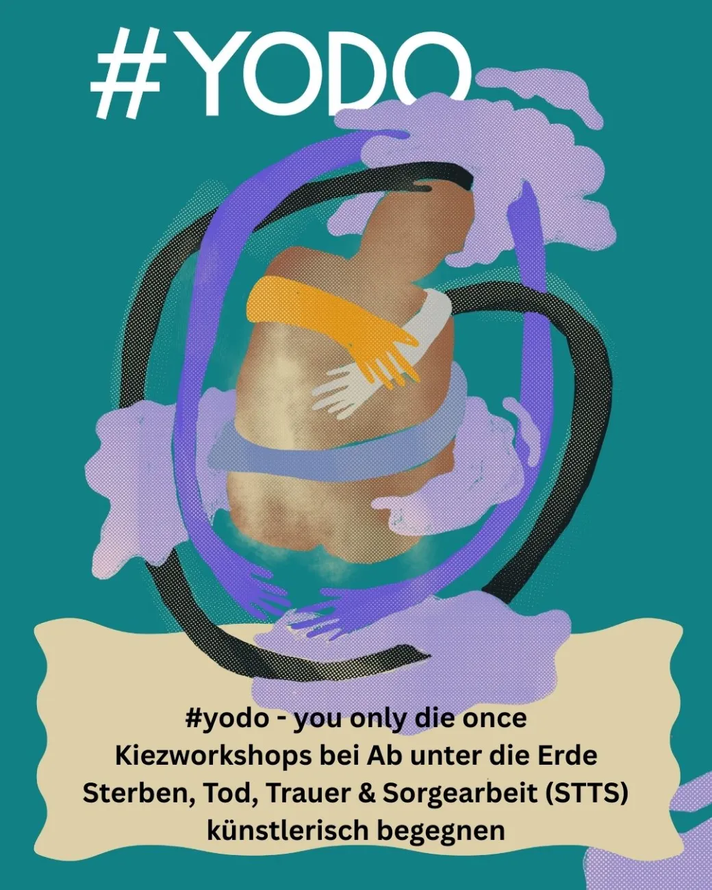 Ein Plakat mit einer Frau mit mehreren bunten Armen um sich und der Beschreibung " #yodo - you only die once Kiezworkshops bei Ab unter die Erde Sterben, Tod, Trauer & Sorgearbeit (STTS) k&uuml;nstlerisch begegnen"